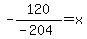 -120%2F%28-204%29+=+x