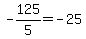 -125%2F5=-25