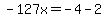 -127x=-4-2