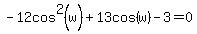 -12cos%5E2%28w%29%2B13cos%28w%29-3=0
