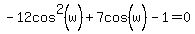 -12cos%5E2%28w%29%2B7cos%5E%22%22%28w%29+-+1+=+0