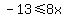 -13+%3C=+8x