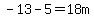 -13-5=18m