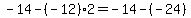 -14+-%28-12%29%2A2=-14+-%28-24%29