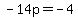 -14p=-4