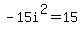 -15i%5E2=15