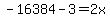 -16384-3=2x+