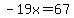-19x=67