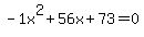 -1x%5E2%2B56x%2B73+=+0