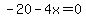 -20-4x=0