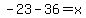 -23-36=x