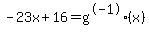 -23x%2B16=+g%5E-1%28x%29