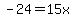 -24=15x