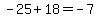 -25%2B18=-7