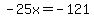-25x=-121