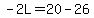 -2L=20-26