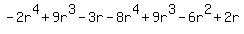 -2r%5E4+%2B+9r%5E3+-+3r+-+8r%5E4+%2B+9r%5E3+-+6r%5E2+%2B+2r