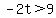 -2t%3E9