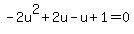 -2u%5E2%2B2u-u++%2B1+=0