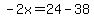 -2x=24-38