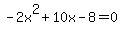 -2x%5E2+%2B+10x+-+8+=+0