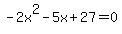 -2x%5E2+-+5x+%2B+27+=+0