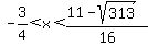 -3%2F4%3Cx%3C%2811+-+sqrt%28313%29%29%2F16