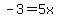 -3+=+5x