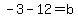 -3-12+=+b