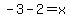 -3-2=x