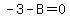 -3-B=0