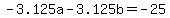 -3.125a+-+3.125b+=+-25