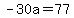-30a=77