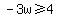 -3w%3E=4