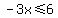 -3x%3C=6
