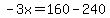 -3x=160-240