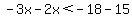 -3x-2x%3C-18-15