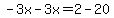 -3x-3x=2-20