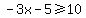 -3x-5+%3E=+10