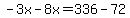 -3x-8x=336-72