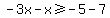 -3x-x%3E=-5-7