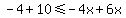 -4%2B10%3C=-4x%2B6x