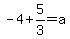 -4%2B5%2F3=+a