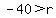 -40+%3E+r