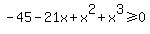 -45-21x%2Bx%5E2%2Bx%5E3%3E=0