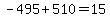 -495%2B510=15