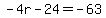 -4r-24=-63