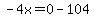 -4x=0-104