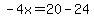-4x=20-24