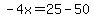 -4x=25-50